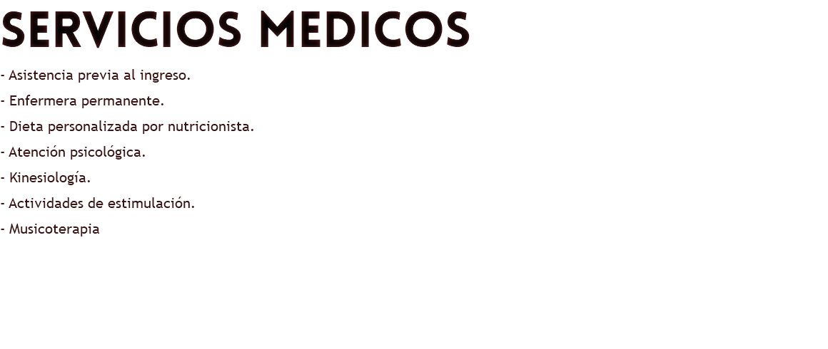 servicios medicos - Asistencia previa al ingreso. - Enfermera permanente. - Dieta personalizada por nutricionista. - Atención psicológica. - Kinesiología. - Actividades de estimulación. - Musicoterapia 